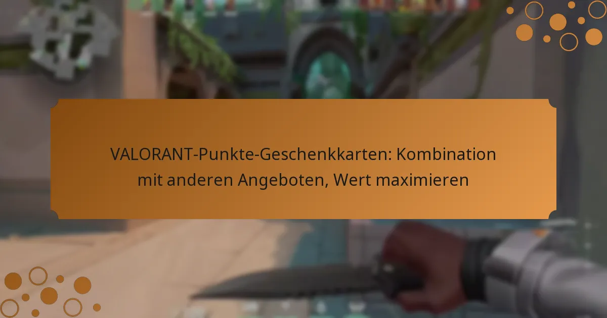 VALORANT-Punkte-Geschenkkarten: Kombination mit anderen Angeboten, Wert maximieren