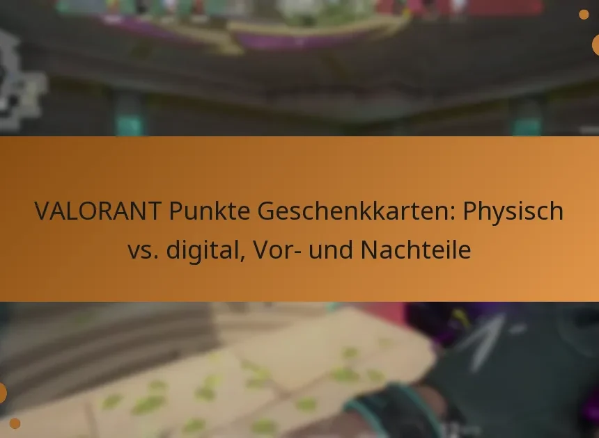 VALORANT Punkte Geschenkkarten: Physisch vs. digital, Vor- und Nachteile